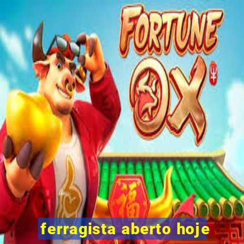 ferragista aberto hoje